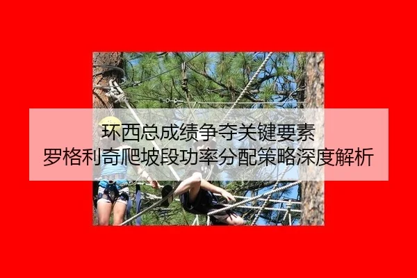 环西总成绩争夺关键要素 罗格利奇爬坡段功率分配策略深度解析