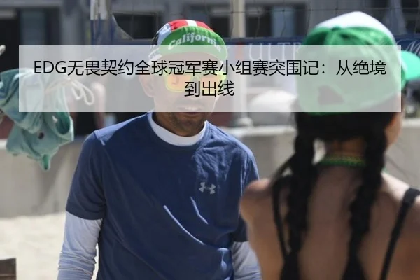 EDG无畏契约全球冠军赛小组赛突围记：从绝境到出线