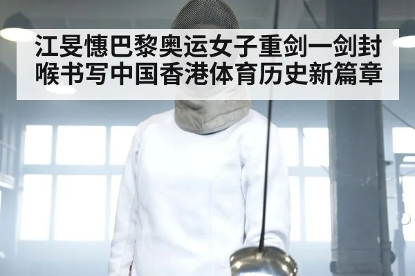 江旻憓巴黎奥运女子重剑一剑封喉书写中国香港体育历史新篇章